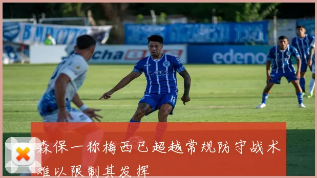 森保一称梅西已超越常规防守战术难以限制其发挥