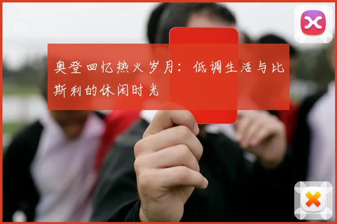 奥登回忆热火岁月：低调生活与比斯利的休闲时光