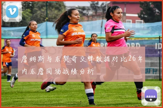 詹姆斯与东契奇交锋数据对比26年内东詹同场战绩分析