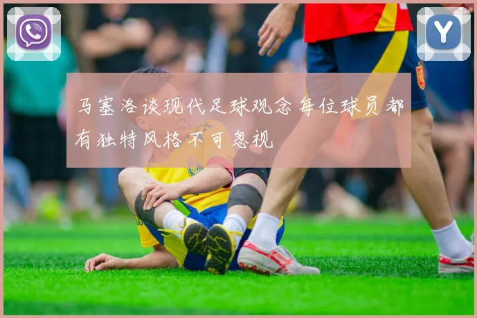 马塞洛谈现代足球观念每位球员都有独特风格不可忽视
