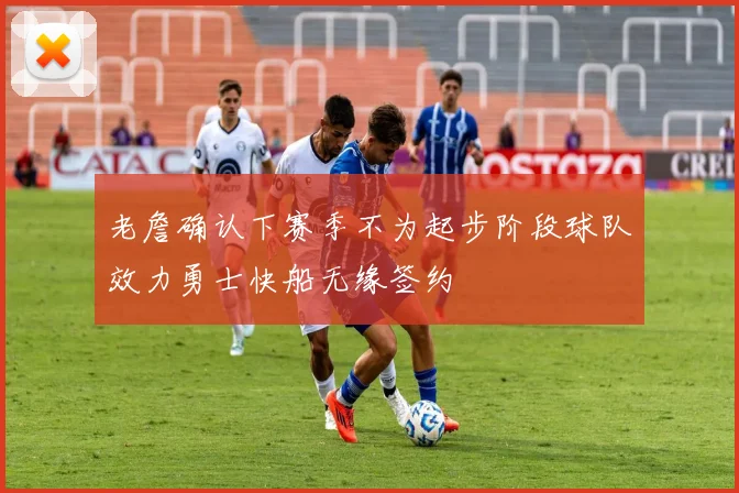 老詹确认下赛季不为起步阶段球队效力勇士快船无缘签约