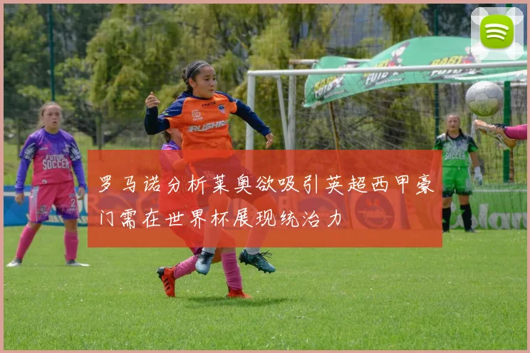 罗马诺分析莱奥欲吸引英超西甲豪门需在世界杯展现统治力