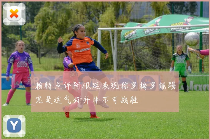 赖特点评阿根廷表现称罗梅罗能踢完是运气好并非不可战胜