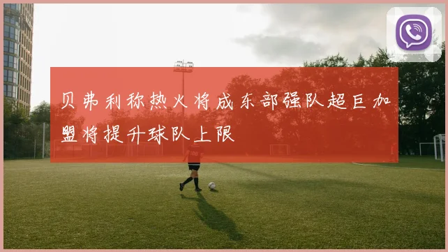 贝弗利称热火将成东部强队超巨加盟将提升球队上限