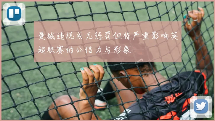 曼城违规或无惩罚但将严重影响英超联赛的公信力与形象