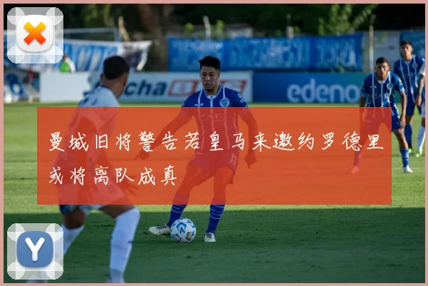 曼城旧将警告若皇马来邀约罗德里或将离队成真