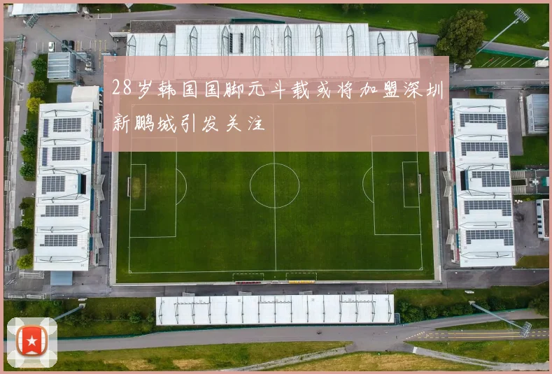 28岁韩国国脚元斗载或将加盟深圳新鹏城引发关注