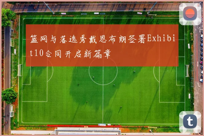篮网与落选秀戴恩布朗签署Exhibit10合同开启新篇章