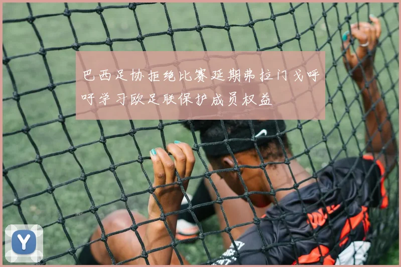巴西足协拒绝比赛延期弗拉门戈呼吁学习欧足联保护成员权益