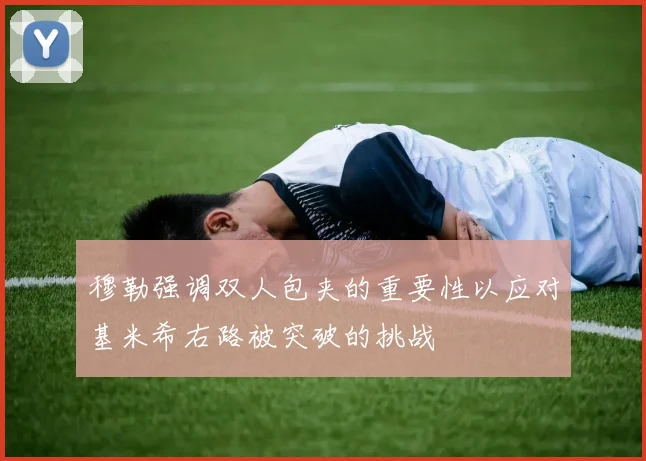 穆勒强调双人包夹的重要性以应对基米希右路被突破的挑战