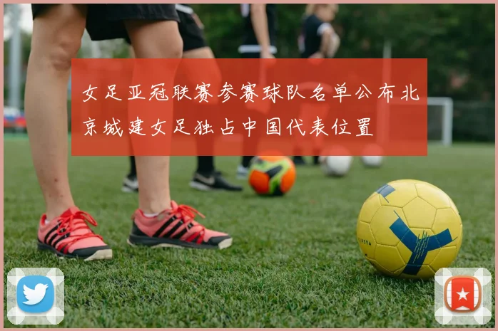 女足亚冠联赛参赛球队名单公布北京城建女足独占中国代表位置